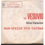 Gino Valente Vinile 7" 45 Giri 'O Vesuvio / Nun Spezzà Sta Catena 1002 Nuovo